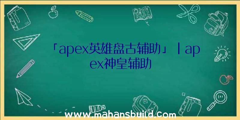 「apex英雄盘古辅助」|apex神皇辅助